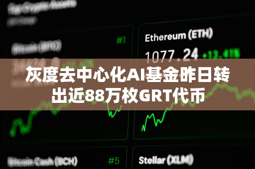 灰度去中心化AI基金昨日转出近88万枚GRT代币