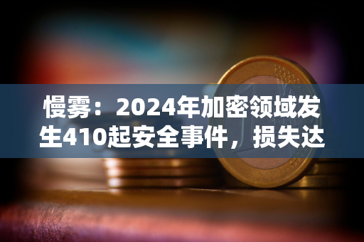 慢雾：2024年加密领域发生410起安全事件，损失达20.13亿美元，同比下降19.02%