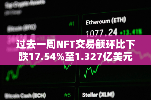 过去一周NFT交易额环比下跌17.54%至1.327亿美元