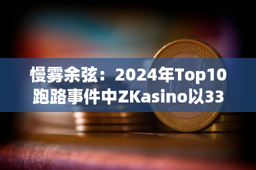 慢雾余弦：2024年Top10跑路事件中ZKasino以3300万美元金额排名第一