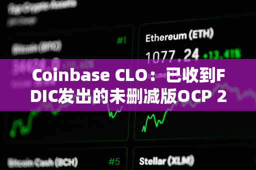 Coinbase CLO：已收到FDIC发出的未删减版OCP 2.0信函，新国会应立即启动听证会