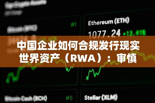 中国企业如何合规发行现实世界资产（RWA）：审慎前行中的机遇与挑战