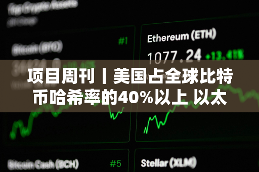 项目周刊丨美国占全球比特币哈希率的40%以上 以太坊新闻周刊宣布将停止运营