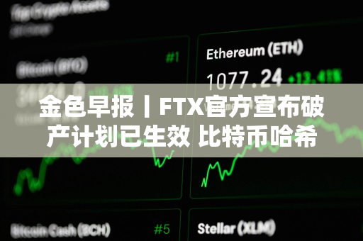 金色早报丨FTX官方宣布破产计划已生效 比特币哈希率创历史新高