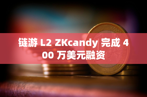 链游 L2 ZKcandy 完成 400 万美元融资