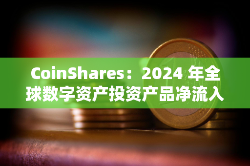 CoinShares：2024 年全球数字资产投资产品净流入 442 亿美元