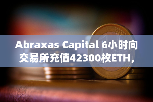 Abraxas Capital 6小时向交易所充值42300枚ETH，总价值1.55亿美元