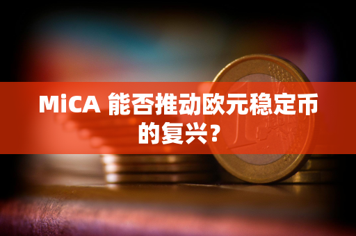 MiCA 能否推动欧元稳定币的复兴？