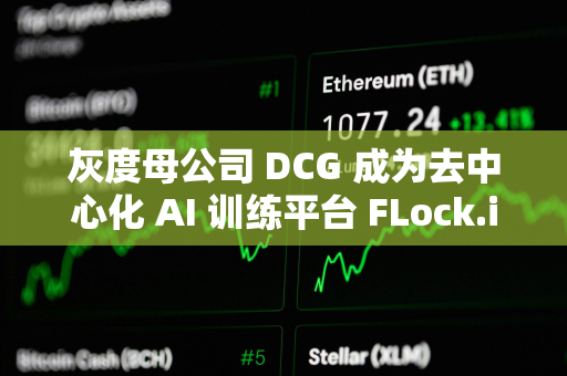 灰度母公司 DCG 成为去中心化 AI 训练平台 FLock.io 的训练与验证节点