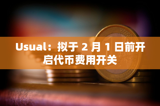 Usual：拟于 2 月 1 日前开启代币费用开关