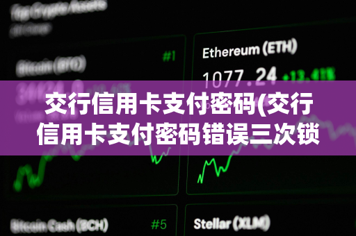 交行信用卡支付密码(交行信用卡支付密码错误三次锁定怎么解锁)