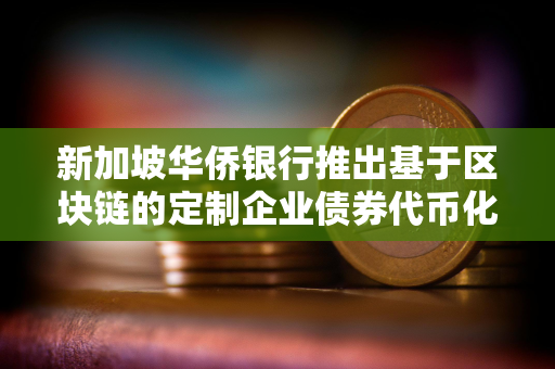 新加坡华侨银行推出基于区块链的定制企业债券代币化方案