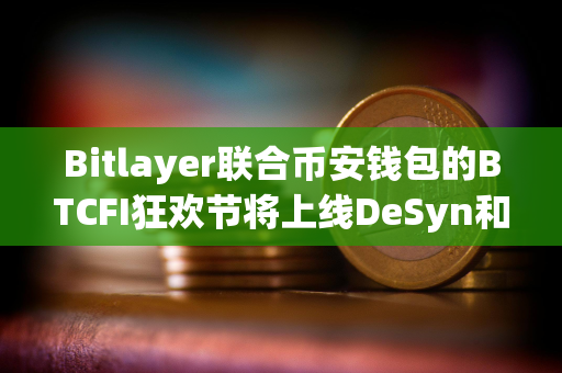 Bitlayer联合币安钱包的BTCFI狂欢节将上线DeSyn和DeAgentAI任务