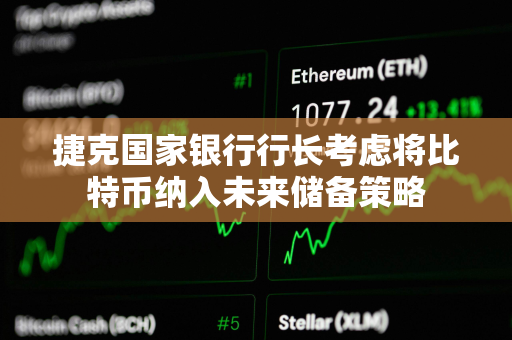 捷克国家银行行长考虑将比特币纳入未来储备策略