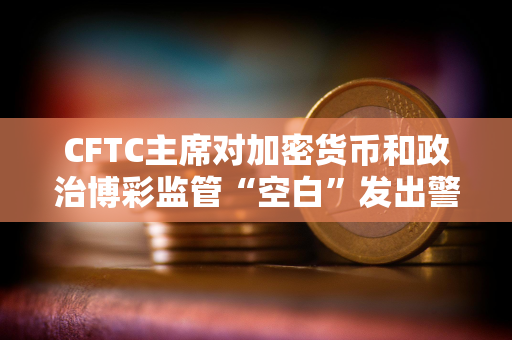 CFTC主席对加密货币和政治博彩监管“空白”发出警告