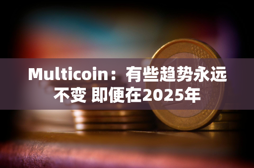 Multicoin：有些趋势永远不变 即便在2025年