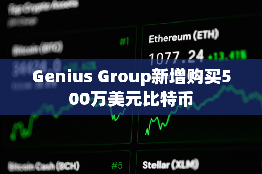 Genius Group新增购买500万美元比特币