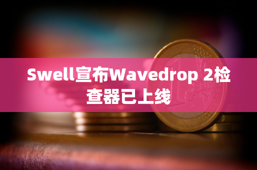 Swell宣布Wavedrop 2检查器已上线