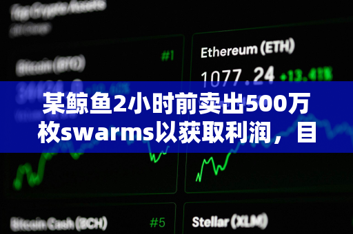 某鲸鱼2小时前卖出500万枚swarms以获取利润，目前仍持有1500万枚