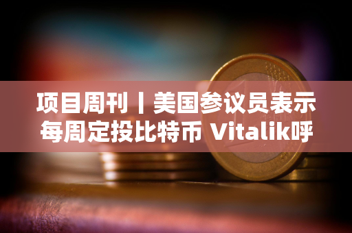 项目周刊丨美国参议员表示每周定投比特币 Vitalik呼吁优先优化“Blob扩容”