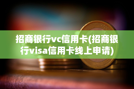 招商银行vc信用卡(招商银行visa信用卡线上申请)