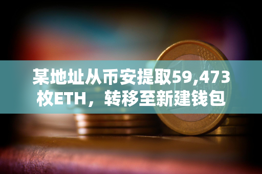 某地址从币安提取59,473枚ETH，转移至新建钱包