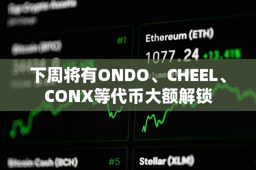 下周将有ONDO、CHEEL、CONX等代币大额解锁