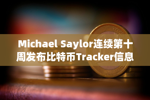 Michael Saylor连续第十周发布比特币Tracker信息，或暗示再次增持BTC