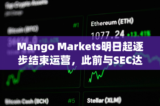 Mango Markets明日起逐步结束运营，此前与SEC达成和解