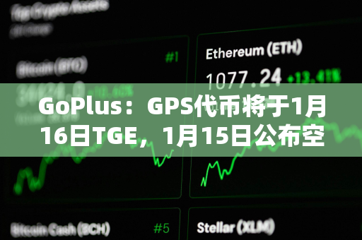 GoPlus：GPS代币将于1月16日TGE，1月15日公布空投细则