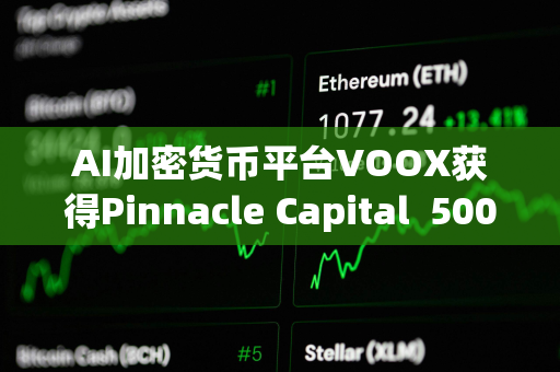 AI加密货币平台VOOX获得Pinnacle Capital  5000万美元投资