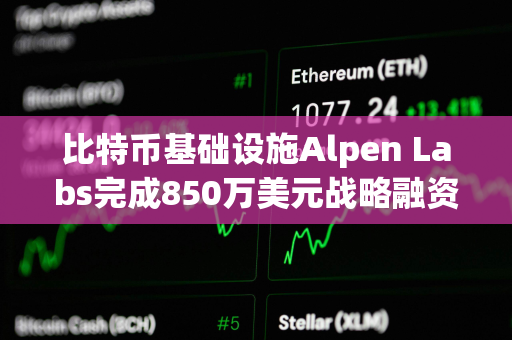 比特币基础设施Alpen Labs完成850万美元战略融资，Cyber​​ Fund等领投