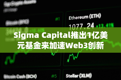 Sigma Capital推出1亿美元基金来加速Web3创新