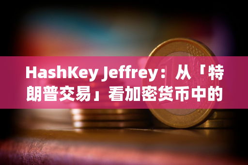 HashKey Jeffrey：从「特朗普交易」看加密货币中的个人崇拜