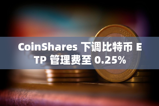 CoinShares 下调比特币 ETP 管理费至 0.25%