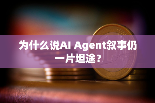 为什么说AI Agent叙事仍一片坦途？