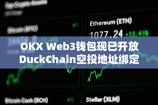 OKX Web3钱包现已开放DuckChain空投地址绑定，并即将支持空投申领