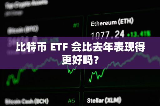 比特币 ETF 会比去年表现得更好吗？