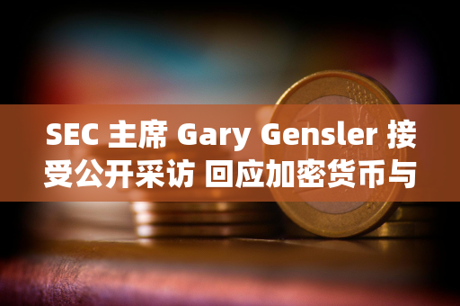 SEC 主席 Gary Gensler 接受公开采访 回应加密货币与资本市场的 11 个关键问题