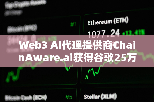 Web3 AI代理提供商ChainAware.ai获得谷歌25万美元资助