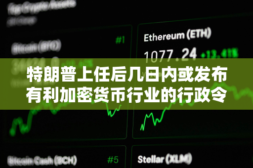 特朗普上任后几日内或发布有利加密货币行业的行政令