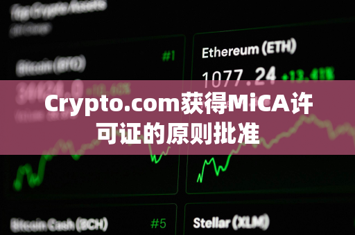 Crypto.com获得MiCA许可证的原则批准