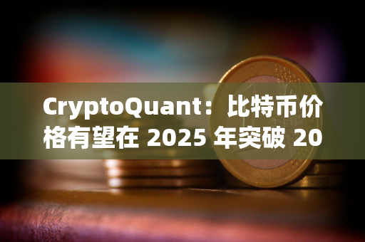 CryptoQuant：比特币价格有望在 2025 年突破 20 万美元