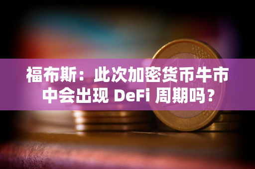 福布斯：此次加密货币牛市中会出现 DeFi 周期吗？