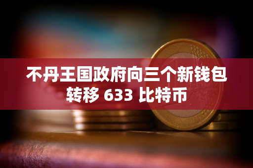 不丹王国政府向三个新钱包转移 633 比特币