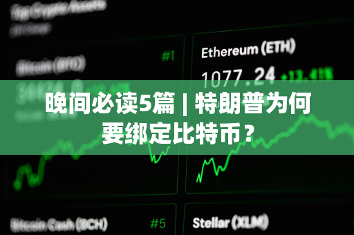 晚间必读5篇 | 特朗普为何要绑定比特币？