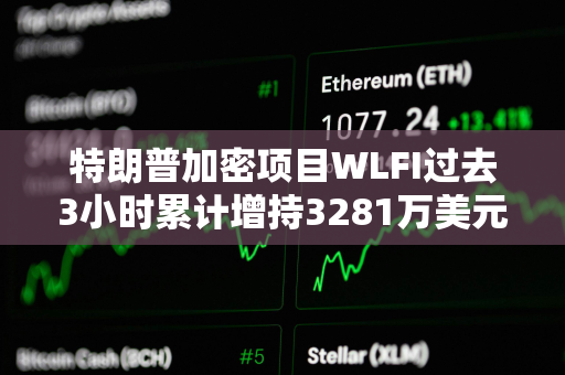 特朗普加密项目WLFI过去3小时累计增持3281万美元WBTC和3747万美元ETH