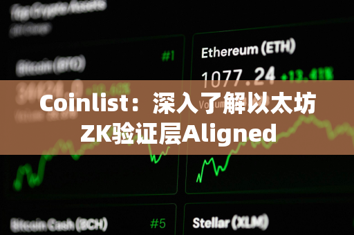 Coinlist：深入了解以太坊ZK验证层Aligned