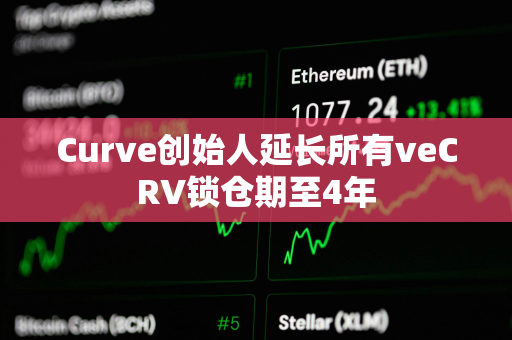 Curve创始人延长所有veCRV锁仓期至4年