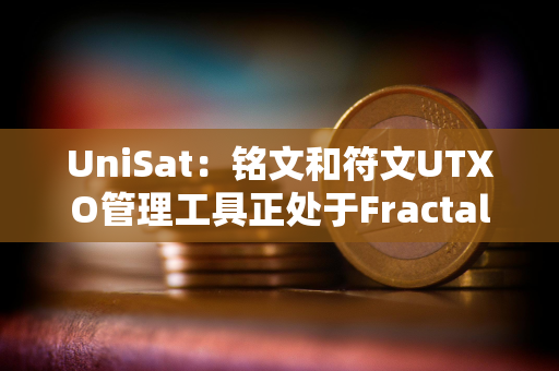 UniSat：铭文和符文UTXO管理工具正处于Fractal测试阶段